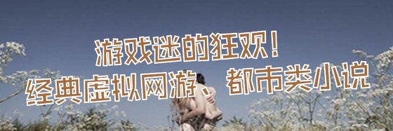 遊戲迷的狂歡！經典虛擬網遊、都市類小説