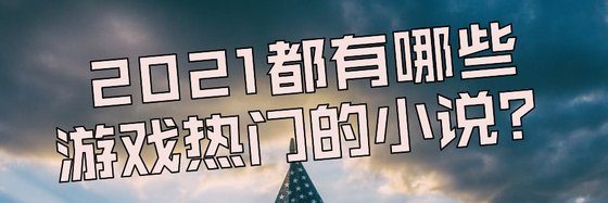 2021都有哪些游戏热门的小说？
